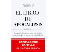 EL LIBRO DE APOCALIPSIS; Capítulo por Capítulo: Una guía bíblica, histórica y profética para entender el último libro de la Biblia