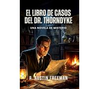 El Libro de Casos del Dr. Thorndyke: El rival científico de Sherlock Holmes: 7 casos resueltos con microscopio y deducción