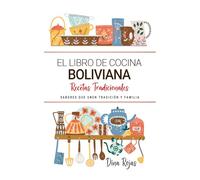 El Libro de Cocina Boliviana . Platillos que Unen Tradición y Familia: Recetas Tradicionales para Saborear Bolivia con el Corazón y la Cocina de Casa