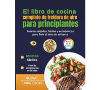 El libro de cocina completo de freidora de aire para principiantes: Recetas rápidas, fáciles y económicas para freír al aire sin esfuerzo