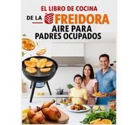 El Libro de Cocina de la Freidora de Aire para Padres Ocupados: Recetas para freír con aire sin esfuerzo para familias ocupadas y principiantes