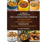 EL LIBRO DE COCINA DEFINITIVO DE COMIDA PARA PERROS EN OLLA DE COCCIÓN LENTA PRINCIPIANTES: Recetas completas enfocadas en la longevidad para perros ... energía y un sistema inmunológico más fuerte