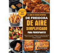 EL LIBRO DE COCINA DEFINITIVO DE FREIDORA DE AIRE SIMPLIFICADO PARA PRINCIPIANTES: Más de 150 recetas crujientes y sin culpa para bajar de peso y ... para principiantes y familias ocupadas