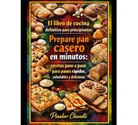 El libro de cocina definitivo para principiantes: Prepare pan casero en minutos: recetas paso a paso para panes rápidos, saludables y deliciosos.