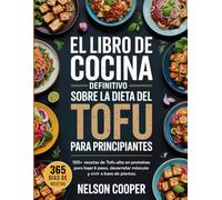 EL LIBRO DE COCINA DEFINITIVO SOBRE LA DIETA DEL TOFU PARA PRINCIPIANTES: 100+ recetas de tofu alto en proteínas para bajar de peso, desarrollar músculo y vivir a base de plantas