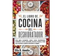 El Libro De Cocina Del Deshidratador Una gua completa sobre cmo deshidratar verduras carne pescado huevos frutas y ms con recetas y pasos sencillos a segu Ella D. AmeliaElla D. Amelia (Auteur)