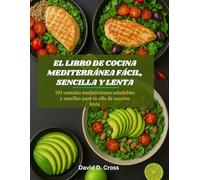 El libro de cocina mediterránea fácil, sencilla y lenta: 103 comidas mediterráneas saludables y sencillas para tu olla de cocción lenta