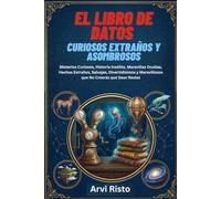 EL LIBRO DE DATOS CURIOSOS EXTRAÑOS Y ASOMBROSOS: Misterios Curiosos, Historia Insólita, Maravillas Ocultas, Hechos Extraños, Salvajes, Divertidísimos y Maravillosos que No Creerás que Sean Reales