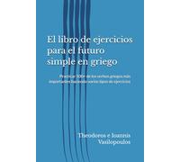 El libro de ejercicios para el futuro simple en griego: Practicar 100+ de los verbos griegos más importantes haciendo varios tipos de ejercicios