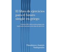 El libro de ejercicios para el futuro simple en griego: Practicar 100+ de los verbos griegos más importantes haciendo varios tipos de ejercicios