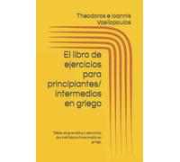 El libro de ejercicios para principiantes/intermedios en griego: Tablas de gramática y ejercicios de nivél básico/intermedio en griego