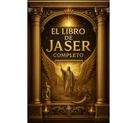 El Libro de Jaser Completo - La Crónica Completa y Restaurada del Justo: Relatos Ancestrales de los Patriarcas, la Creación, el Diluvio, Abraham, ... y Revelaciones de la Tradición Hebrea Antigua