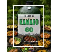 El libro de Kamado: 60 Recetas Sencillas y Prácticas - Domina el Arte de la Barbacoa de Cerámica: Asar a la Parrilla, Ahumar, Rostizar y Postres para Convertirte en un Experto en la Cocina de Leña