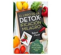 El libro de la detoxificacion milagro / The Detox Miracle Sourcebook: Alimentos Crudos Y Plantas Para Una Complete Regeneracion Celuar
