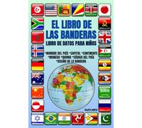 EL LIBRO DE LAS BANDERAS: LIBRO DE DATOS PARA NIÑOS, Libro de ilustraciones coloridas, datos curiosos, diseño de la bandera de la nación, capital, moneda, continente, idioma y código del país.