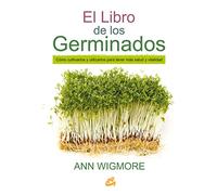 El libro de los germinados: Cómo cultivarlos y utilizarlos para tener más salud y vitalidad