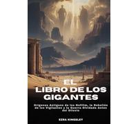 EL LIBRO DE LOS GIGANTES: Orígenes Antiguos de los Nefilim, la Rebelión de los Vigilantes y la Guerra Olvidada Antes del Diluvio