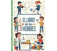 El Libro de los Hobbies: Descubre 40 actividades y aficiones que te ayudarán a encontrar tu pasión (Libro de hobbies para niños)