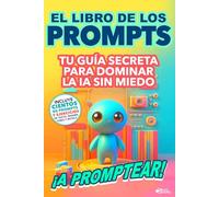 El Libro de los Prompts ¡A PROMPTEAR!: Tu Arma Secreta Para Dominar la IA Sin Miedo