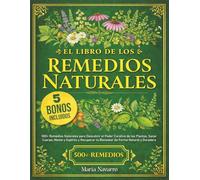 El Libro de los Remedios Naturales: 500+ Remedios Naturales para Descubrir el Poder Curativo de las Plantas, Sanar Cuerpo, Mente y Espíritu y Recuperar tu Bienestar de Forma Natural y Duradera