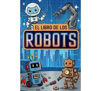 El Libro de los Robots: Una guía sencilla y divertida para descubrir la robótica: historia, funcionamiento, curiosidades y actividades (Libro de robots para niños)
