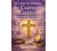 El Libro de Oración de Cuaresma Católico: Oraciones tradicionales, estaciones del vía crucis, pautas de ayuno y meditación diaria