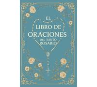 El Libro de Oraciones del Santo Rosario: El Rosario Explicado: Guía Católica con Escrituras, Meditaciones y Todos los Misterios