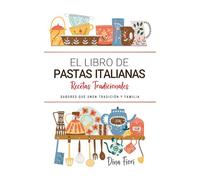 El Libro de Pastas Italianas . Sabores que Unen Tradición y Familia: Recetas Tradicionales para Saborear Italia con el Corazón y la Cocina de Casa