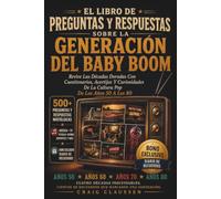 El Libro De Preguntas Y Respuestas Sobre La Generación Del Baby Boom: Revive Las Décadas Doradas Con Cuestionarios, Acertijos Y Curiosidades De La Cultura Pop De Los Años 50 A Los 80