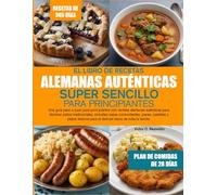 EL LIBRO DE RECETAS ALEMANAS AUTÉNTICAS SÚPER SENCILLO PARA PRINCIPIANTES: Una guía paso a paso para principiantes con recetas alemanas auténticas ... panes, pasteles y platos festivos para el