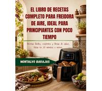 EL LIBRO DE RECETAS COMPLETO PARA FREIDORA DE AIRE, IDEAL PARA PRINCIPIANTES CON POCO TIEMPO: Recetas fáciles, crujientes y llenas de sabor, listas en 30 minutos o menos.