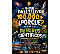 El Libro Definitivo de 100,000+ ¿POR QUÉ? para Futuros Científicos: Respuestas Inteligentes y Sencillas a Preguntas Científicas sobre el Espacio, los Animales, la Tecnología, la Naturaleza y el Cuerpo