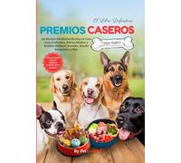 El Libro Definitivo Premios Caseros para Perros,150 Recetas Saludables Hechas en Casa para Cachorros, Perros Adultos y Seniors: Galletas, Pasteles, Snacks Congelados y Más