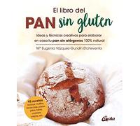 El libro del pan sin gluten: Ideas y técnicas creativas para elaborar en casa tu pan sin alérgenos 100% natural