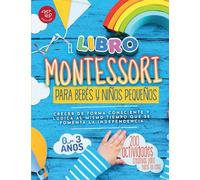 El Libro Montessori Para Bebés y Niños Pequeños: 200 actividades creativas para hacer en casa - Crecer de forma consciente y lúdica al mismo tiempo que se fomenta la independencia