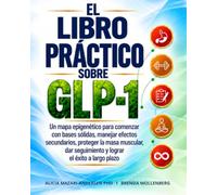 El Libro Práctico sobre GLP-1: Un mapa epigenético para comenzar con bases sólidas, manejar efectos secundarios, proteger la masa muscular, dar seguimiento y lograr el éxito a largo plazo
