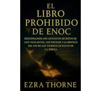 EL LIBRO PROHIBIDO DE ENOC: Descifrando los antiguos secretos de los Vigilantes, los Nefilim y la profecía del fin de los tiempos ocultos en la Biblia