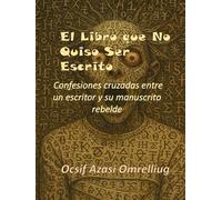 El Libro que No Quiso Ser Escrito: Confesiones cruzadas entre un escritor y su manuscrito rebelde