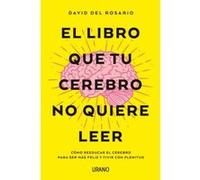 El libro que tu cerebro no quiere leer / The Book that your Brain doesn't Want to Read: Como Reeducar El Cerebro Para Ser Mas Feliz Y Vivir Con Plenitud