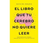 El libro que tu cerebro no quiere leer / The Book That Your Brain Doesn't Want to Read: Como reeducar el cerebro para ser mas feliz y vivir con plenitud