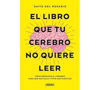 El libro que tu cerebro no quiere leer / The Book that your Brain doesn't Want to Read: Como Reeducar El Cerebro Para Ser Mas Feliz Y Vivir Con Plenitud
