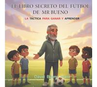 EL LIBRO SECRETO DEL FÚTBOL DE MÍSTER BUENO: Táctica, Corazón y Movimiento para Niños que Piensan con los Pies