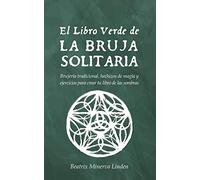 El Libro Verde De La Bruja Solitaria: Brujería Tradicional, Hechizos De Magia Y Ejercicios Para Crear Tu Libro De Las Sombras