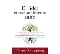 El líder emocionalmente sano: Cómo transformar tu vida interior transformará profundamente tu iglesia, tu equipo y el mundo