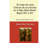“El linaje del valle. Crónica de una familia en la Baja Edad Media” Siglos XIV y XV.: Serie: Ecos del Pasado. Vol. III.