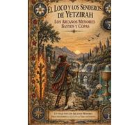 El Loco en los Senderos de Yetzirah Los Arcanos Menores - Libro II Bastos y Copas: El Loco en los Senderos del Reino del Fuego y el Reino del Agua