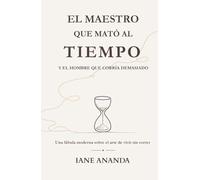 EL MAESTRO QUE MATÓ AL TIEMPO. Y EL HOMBRE QUE CORRÍA DEMASIADO: Una fábula moderna sobre el arte de vivir sin correr