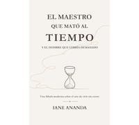 EL MAESTRO QUE MATÓ AL TIEMPO. Y EL HOMBRE QUE CORRÍA DEMASIADO: Una fábula moderna sobre el arte de vivir sin correr