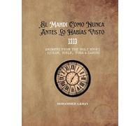 El Mahdi Como Nunca Lo Habías Conocido: 1313 Respuestas de Los Libros Sagrados (Corán, Biblia, Torá Y Zabur)