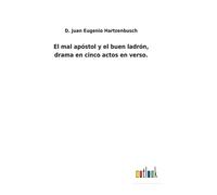 El Mal Apóstol Y El Buen Ladrón, Drama En Cinco Actos En Verso.